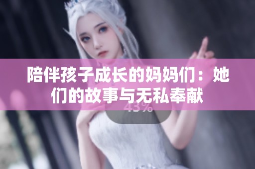 陪伴孩子成长的妈妈们：她们的故事与无私奉献