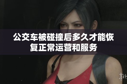公交车被碰撞后多久才能恢复正常运营和服务
