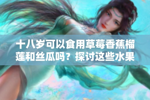 十八岁可以食用草莓香蕉榴莲和丝瓜吗？探讨这些水果的健康影响