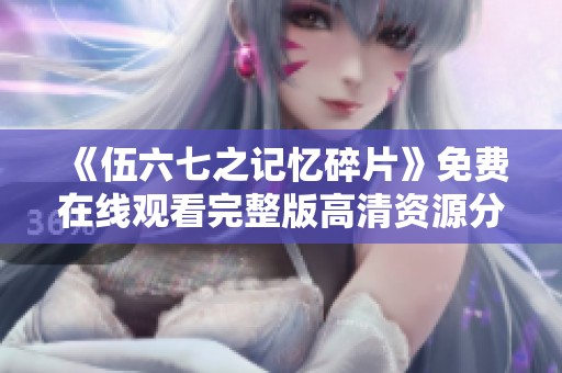 《伍六七之记忆碎片》免费在线观看完整版高清资源分享