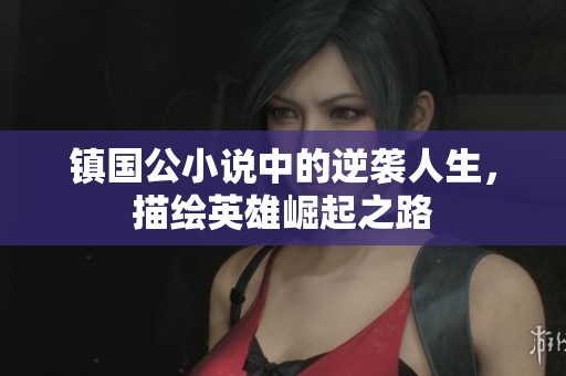 镇国公小说中的逆袭人生，描绘英雄崛起之路