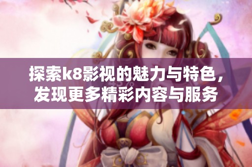 探索k8影视的魅力与特色，发现更多精彩内容与服务