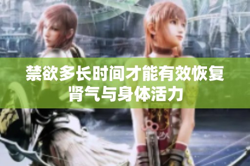 禁欲多长时间才能有效恢复肾气与身体活力