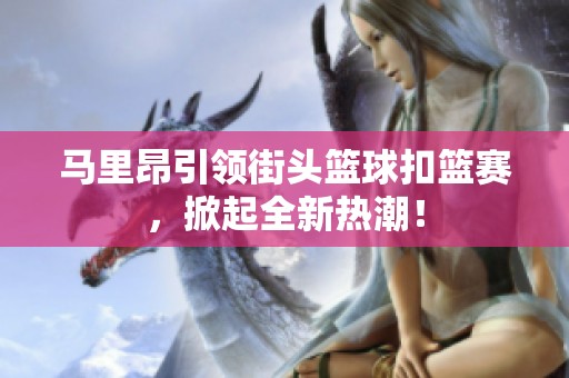 马里昂引领街头篮球扣篮赛，掀起全新热潮！