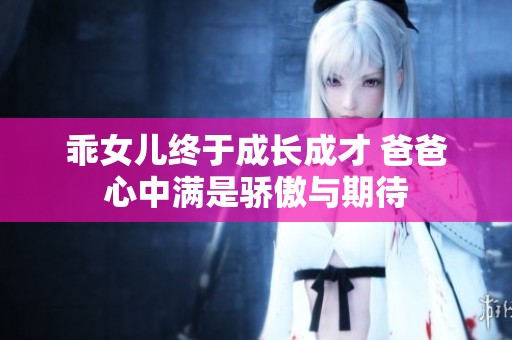 乖女儿终于成长成才 爸爸心中满是骄傲与期待