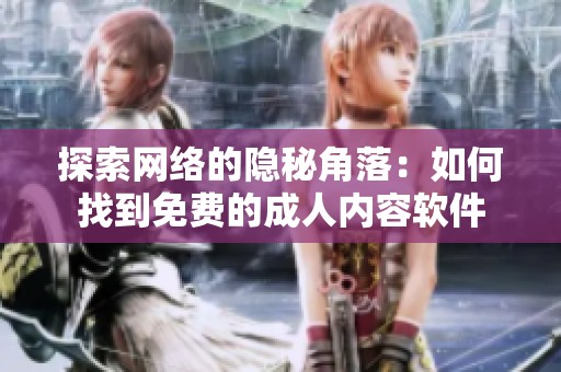 探索网络的隐秘角落：如何找到免费的成人内容软件