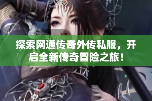 探索网通传奇外传私服，开启全新传奇冒险之旅！