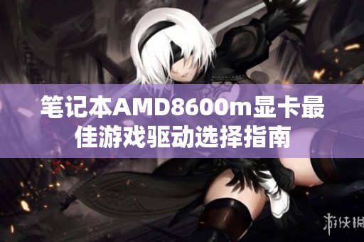 笔记本AMD8600m显卡最佳游戏驱动选择指南