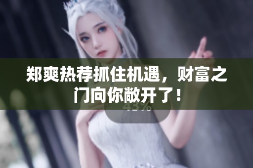 郑爽热荐抓住机遇，财富之门向你敞开了！