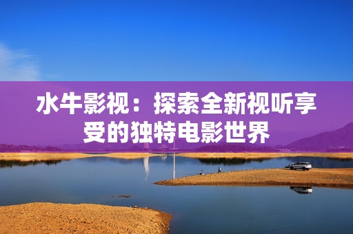水牛影视：探索全新视听享受的独特电影世界