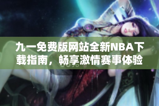 九一免费版网站全新NBA下载指南，畅享激情赛事体验