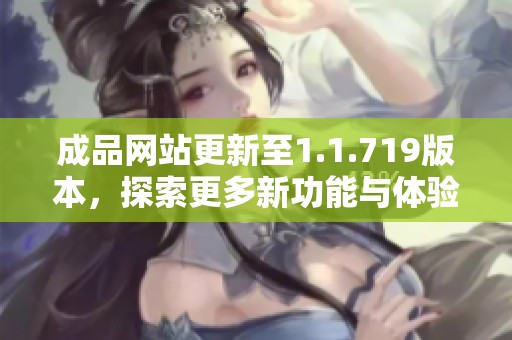 成品网站更新至1.1.719版本，探索更多新功能与体验