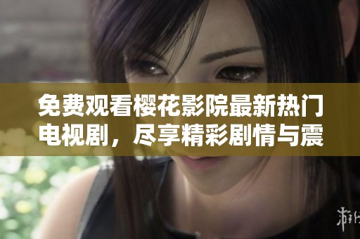 免费观看樱花影院最新热门电视剧，尽享精彩剧情与震撼演出