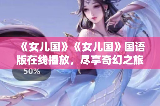 《女儿国》《女儿国》国语版在线播放，尽享奇幻之旅