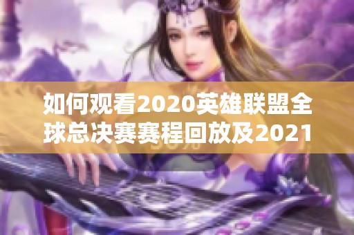 如何观看2020英雄联盟全球总决赛赛程回放及2021赛季精彩赛事全记录