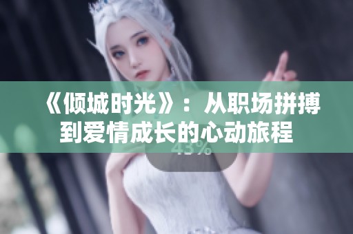 《倾城时光》：从职场拼搏到爱情成长的心动旅程