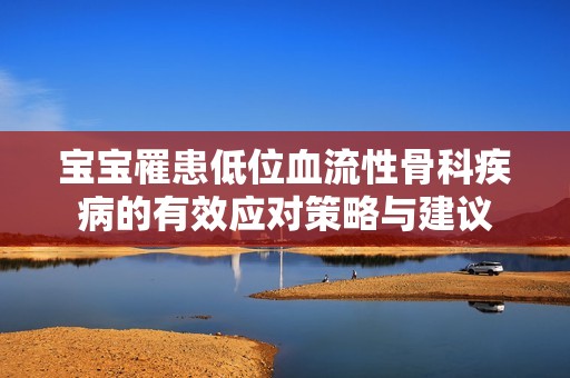 宝宝罹患低位血流性骨科疾病的有效应对策略与建议