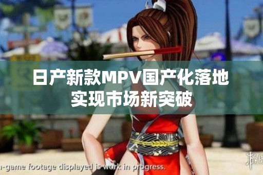 日产新款MPV国产化落地 实现市场新突破