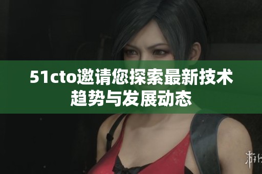51cto邀请您探索最新技术趋势与发展动态