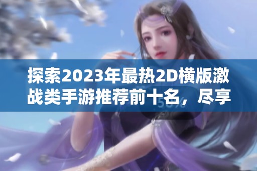 探索2023年最热2D横版激战类手游推荐前十名，尽享动作冒险的无穷乐趣