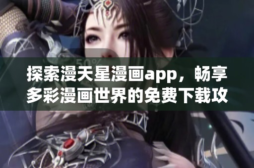 探索漫天星漫画app，畅享多彩漫画世界的免费下载攻略