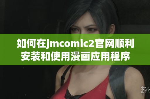 如何在jmcomic2官网顺利安装和使用漫画应用程序