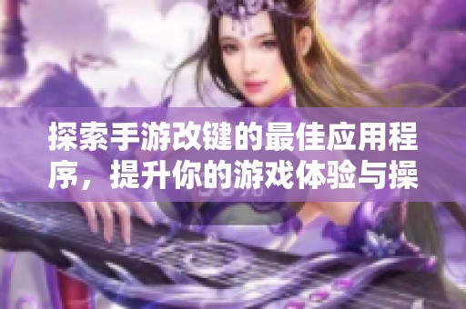 探索手游改键的最佳应用程序，提升你的游戏体验与操作灵活性