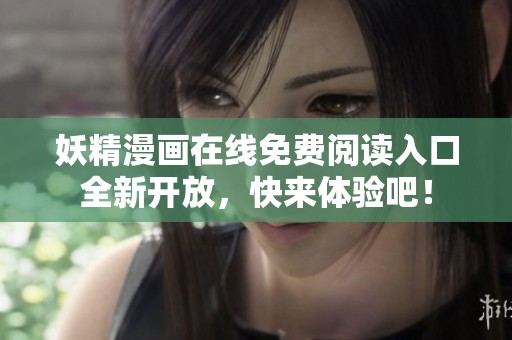 妖精漫画在线免费阅读入口全新开放，快来体验吧！