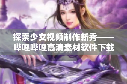 探索少女视频制作新秀——哔哩哔哩高清素材软件下载指南
