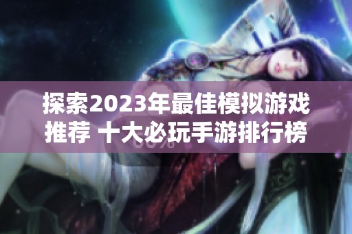 探索2023年最佳模拟游戏推荐 十大必玩手游排行榜引领你的游戏之旅