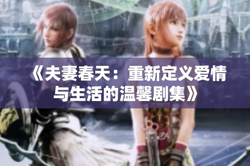 《夫妻春天：重新定义爱情与生活的温馨剧集》