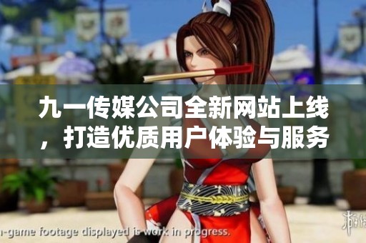 九一传媒公司全新网站上线，打造优质用户体验与服务平台
