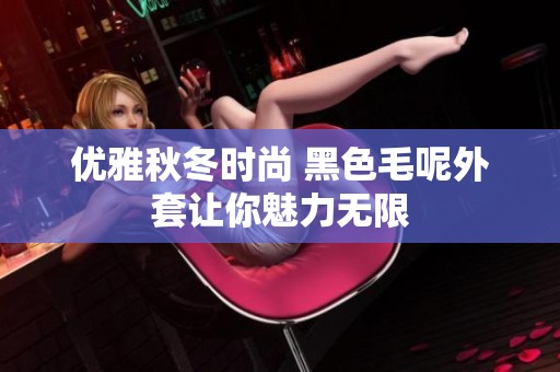 优雅秋冬时尚 黑色毛呢外套让你魅力无限