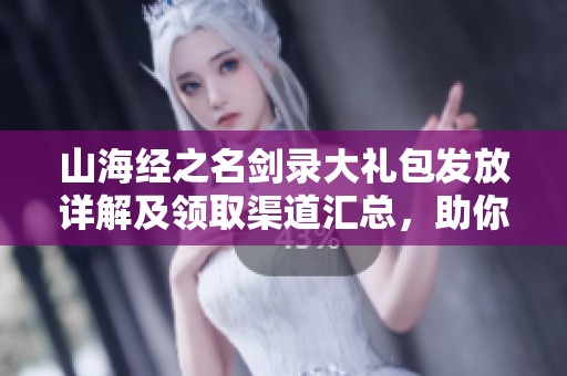 山海经之名剑录大礼包发放详解及领取渠道汇总，助你畅玩幻橙手游