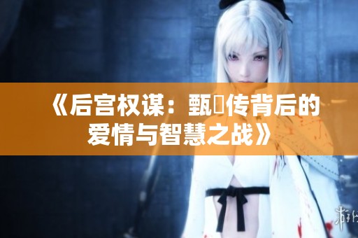 《后宫权谋：甄嬛传背后的爱情与智慧之战》