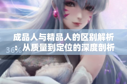 成品人与精品人的区别解析：从质量到定位的深度剖析