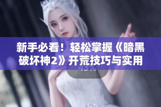 新手必看！轻松掌握《暗黑破坏神2》开荒技巧与实用攻略分享