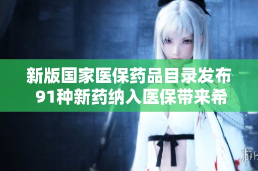 新版国家医保药品目录发布 91种新药纳入医保带来希望与机遇