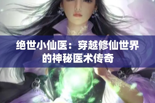 绝世小仙医：穿越修仙世界的神秘医术传奇