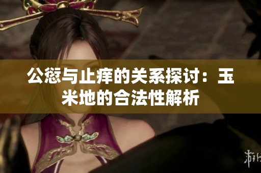 公愆与止痒的关系探讨：玉米地的合法性解析