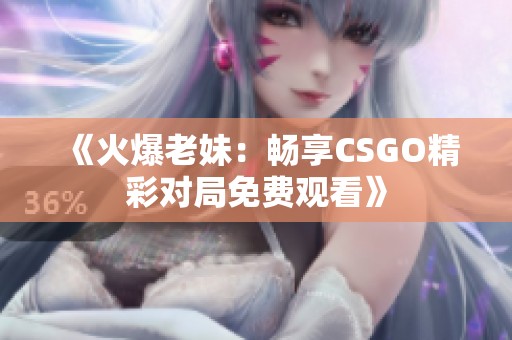 《火爆老妹：畅享CSGO精彩对局免费观看》