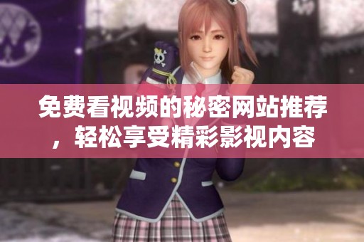 免费看视频的秘密网站推荐，轻松享受精彩影视内容