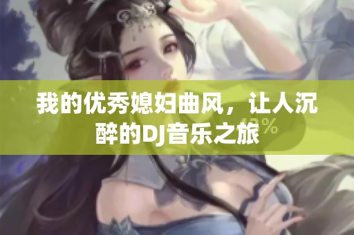 我的优秀媳妇曲风，让人沉醉的DJ音乐之旅