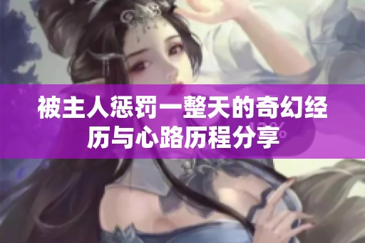 被主人惩罚一整天的奇幻经历与心路历程分享