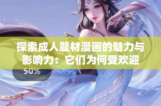 探索成人题材漫画的魅力与影响力：它们为何受欢迎