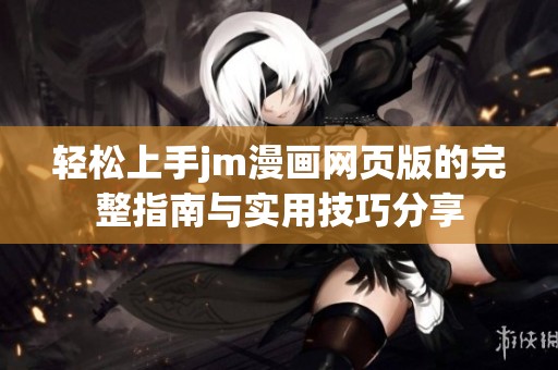 轻松上手jm漫画网页版的完整指南与实用技巧分享
