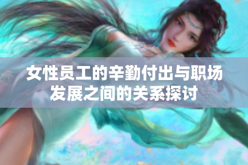 女性员工的辛勤付出与职场发展之间的关系探讨
