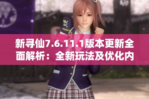 新寻仙7.6.11.1版本更新全面解析：全新玩法及优化内容详解