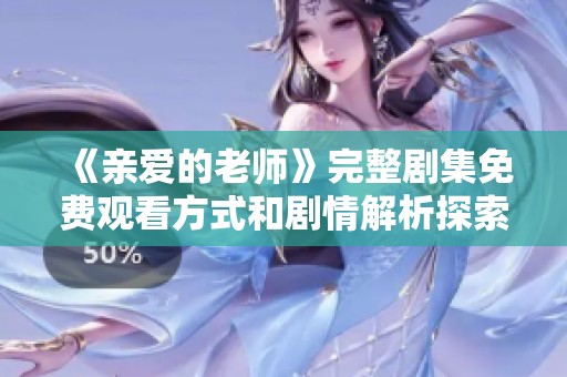 《亲爱的老师》完整剧集免费观看方式和剧情解析探索