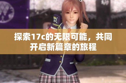 探索17c的无限可能，共同开启新篇章的旅程